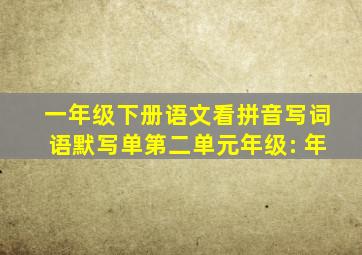 一年级下册语文看拼音写词语默写单第二单元年级: 年